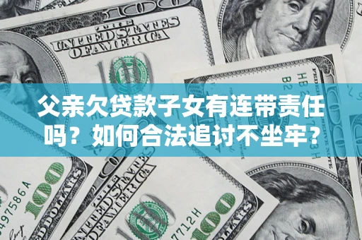 北京父亲欠贷款子女有连带责任吗？如何合法追讨不坐牢？