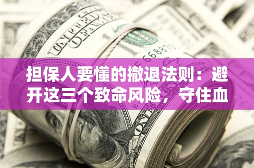 北京担保人要懂的撤退法则：避开这三个致命风险，守住血汗钱