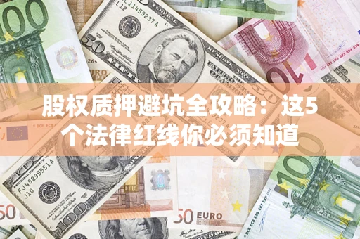 北京股权质押避坑全攻略：这5个法律红线你必须知道