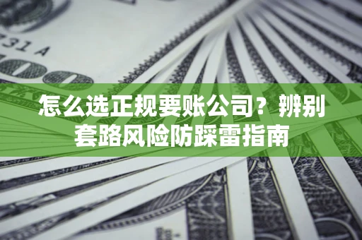 北京怎么选正规要账公司？辨别套路风险防踩雷指南