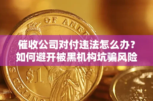北京催收公司对付违法怎么办？如何避开被黑机构坑骗风险