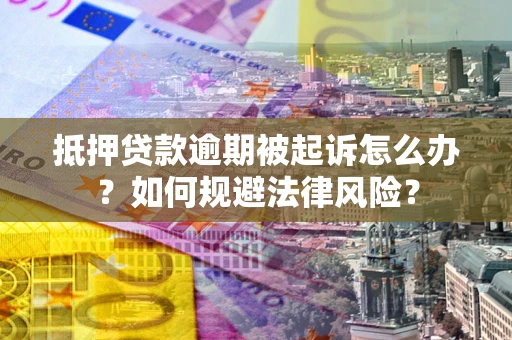 北京抵押贷款逾期被起诉怎么办？如何规避法律风险？