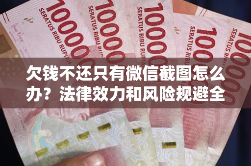 北京欠钱不还只有微信截图怎么办？法律效力和风险规避全解析