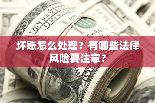 北京坏账怎么处理？有哪些法律风险要注意？