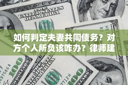 北京如何判定夫妻共同债务？对方个人所负该咋办？律师建议