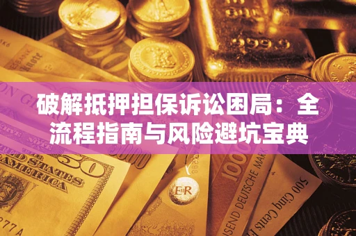 北京破解抵押担保诉讼困局:全流程指南与风险避坑宝典 北京破解抵押担保诉讼困局:全流程指南与风险避坑宝典