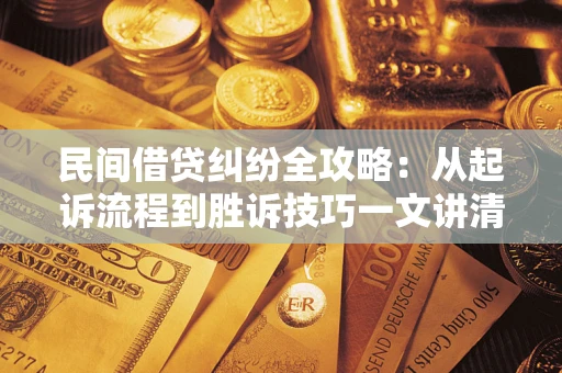 北京民间借贷纠纷全攻略：从起诉流程到胜诉技巧一文讲清