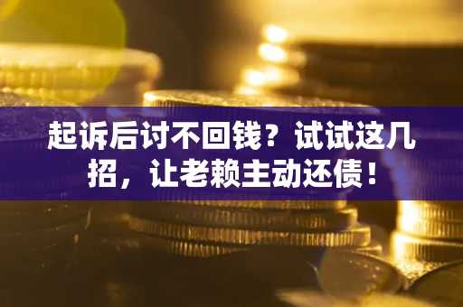 北京起诉后讨不回钱？试试这几招，让老赖主动还债！