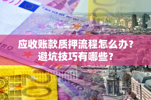 北京应收账款质押流程怎么办？避坑技巧有哪些？