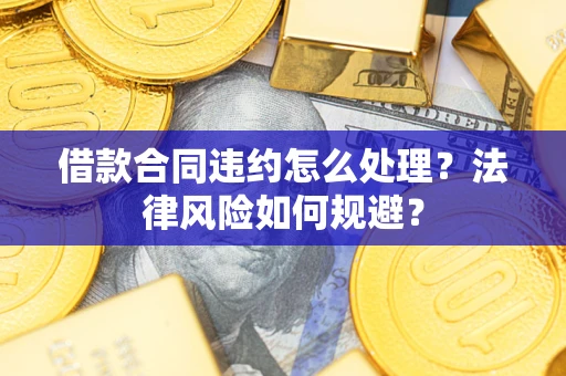 北京借款合同违约怎么处理？法律风险如何规避？