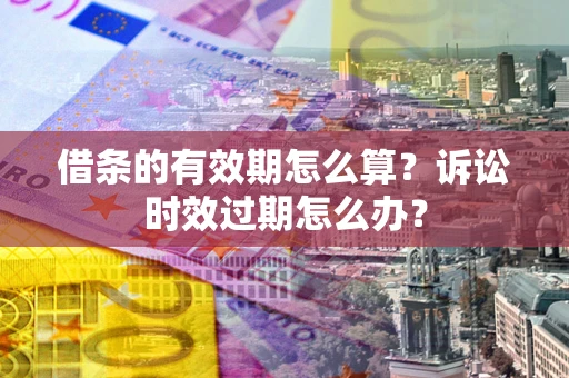 北京借条的有效期怎么算？诉讼时效过期怎么办？