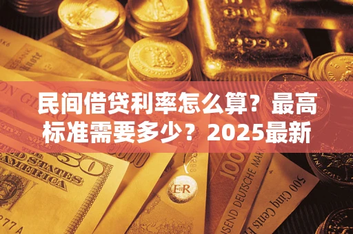 北京民间借贷利率怎么算？最高标准需要多少？2025最新避坑指南