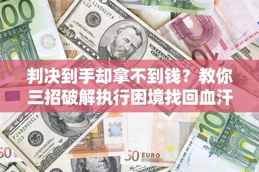 北京判决到手却拿不到钱？教你三招破解执行困境找回血汗钱