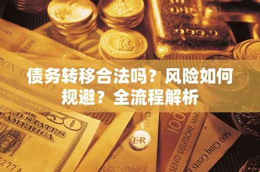 北京债务转移合法吗？风险如何规避？全流程解析