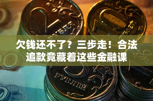 北京欠钱还不了？三步走！合法追款竟藏着这些金融课