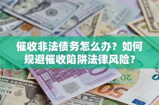 北京催收非法债务怎么办？如何规避催收陷阱法律风险？