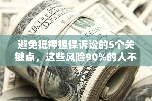 北京避免抵押担保诉讼的5个关键点，这些风险90%的人不知道！