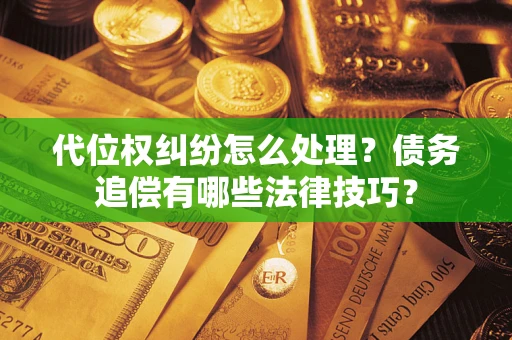 北京代位权纠纷怎么处理？债务追偿有哪些法律技巧？