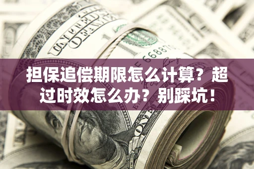 北京担保追偿期限怎么计算？超过时效怎么办？别踩坑！