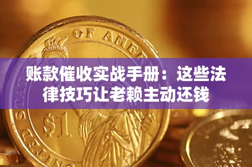 北京账款催收实战手册：这些法律技巧让老赖主动还钱