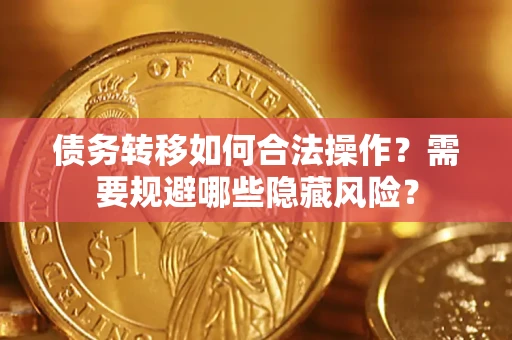 北京债务转移如何合法操作？需要规避哪些隐藏风险？