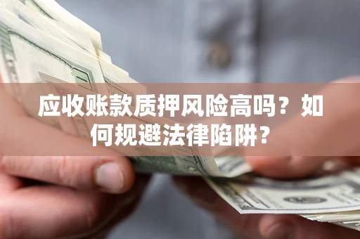 北京应收账款质押风险高吗？如何规避法律陷阱？