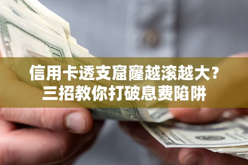 北京信用卡透支窟窿越滚越大？三招教你打破息费陷阱