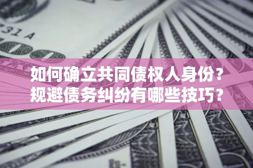 北京如何确立共同债权人身份？规避债务纠纷有哪些技巧？