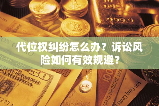 北京代位权纠纷怎么办？诉讼风险如何有效规避？