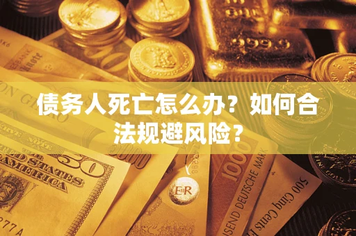 北京债务人死亡怎么办？如何合法规避风险？