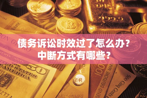 北京债务诉讼时效过了怎么办？中断方式有哪些？