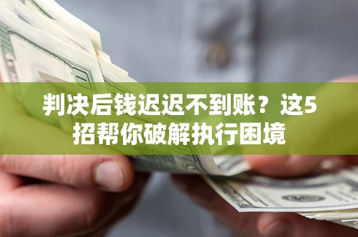 北京判决后钱迟迟不到账？这5招帮你破解执行困境