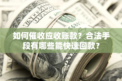北京如何催收应收账款？合法手段有哪些能快速回款？
