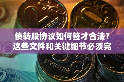 北京债转股协议如何签才合法？这些文件和关键细节必须完整