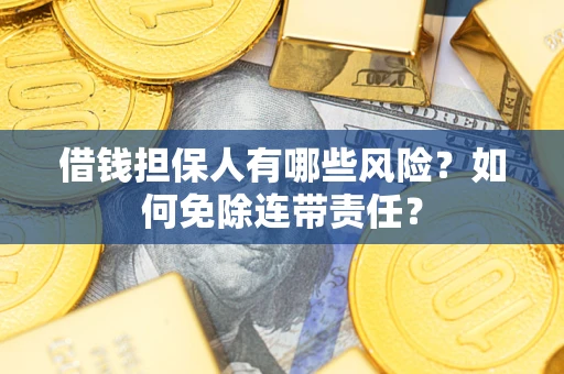 北京借钱担保人有哪些风险？如何免除连带责任？