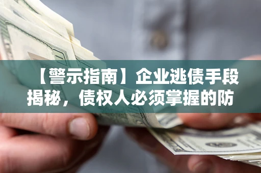 北京【警示指南】企业逃债手段揭秘，债权人必须掌握的防坑宝典