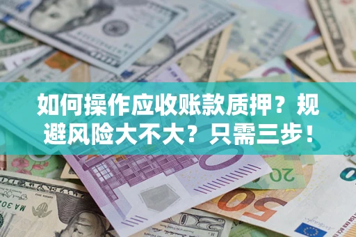 北京如何操作应收账款质押？规避风险大不大？只需三步！