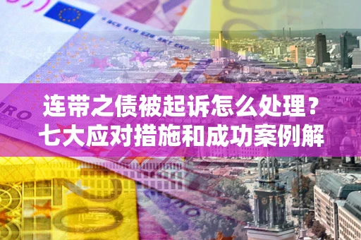 北京连带之债被起诉怎么处理？七大应对措施和成功案例解析