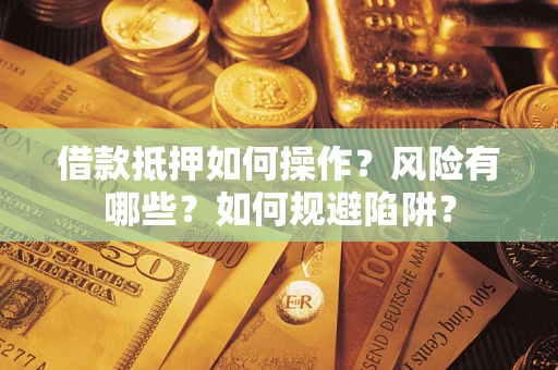 北京借款抵押如何操作?风险有哪些?如何规避陷阱? 北京借款抵押如何操作?风险有哪些?如何规避陷阱?
