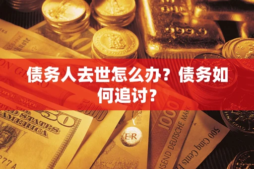 北京债务人去世怎么办？债务如何追讨？