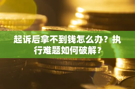 北京起诉后拿不到钱怎么办?执行难题如何破解? 北京起诉后拿不到钱怎么办?执行难题如何破解?