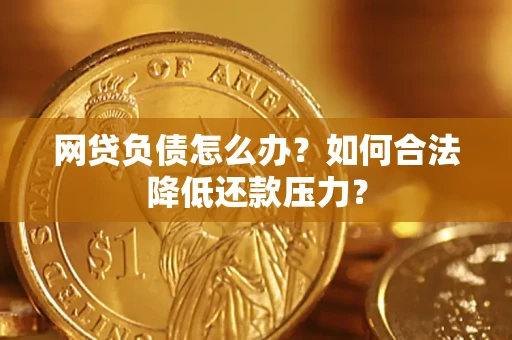 北京网贷负债怎么办？如何合法降低还款压力？