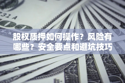 北京股权质押如何操作？风险有哪些？安全要点和避坑技巧？