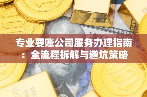 北京专业要账公司服务办理指南：全流程拆解与避坑策略
