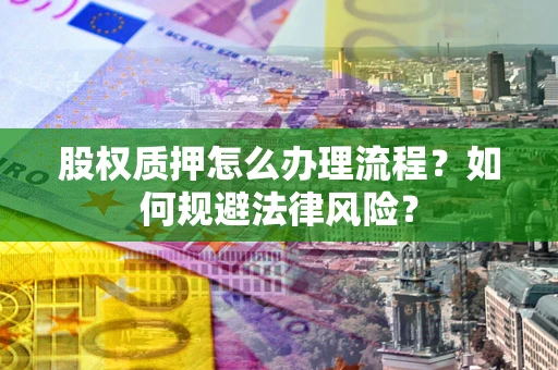 北京股权质押怎么办理流程？如何规避法律风险？