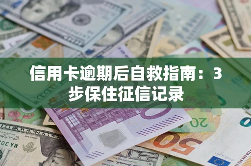 北京信用卡逾期后自救指南：3步保住征信记录