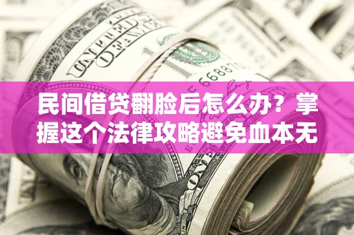 北京民间借贷翻脸后怎么办？掌握这个法律攻略避免血本无归