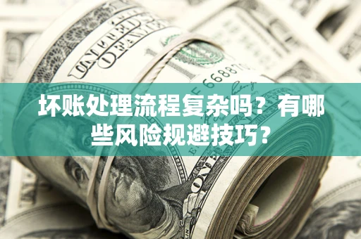 北京坏账处理流程复杂吗？有哪些风险规避技巧？
