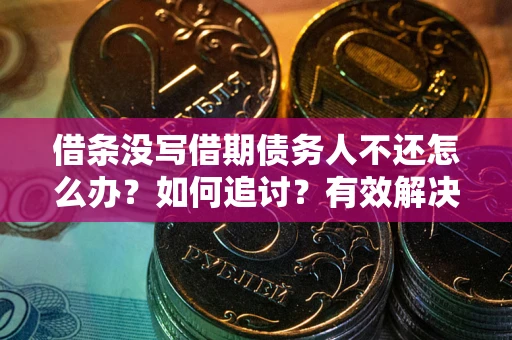 北京借条没写借期债务人不还怎么办？如何追讨？有效解决方案！