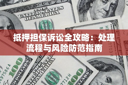 北京抵押担保诉讼全攻略：处理流程与风险防范指南